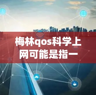 梅林qos科学上网可能是指一种特定的科学计算平台或网络服务，但梅林和qos在此上下文中可能需要更多的上下文来明确其具体含义。以下是一些可能的解释和建议