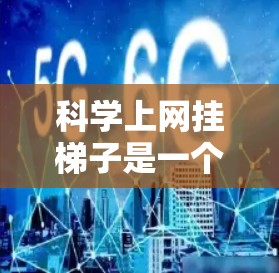 科学上网挂<strong>梯子</strong>是一个有趣的实验，通过将几何画板的图形动态地传输到手机上，能够在手机上创建一个直观和动态的几何模型。以下是一步步的指南，帮助你完成这个实验