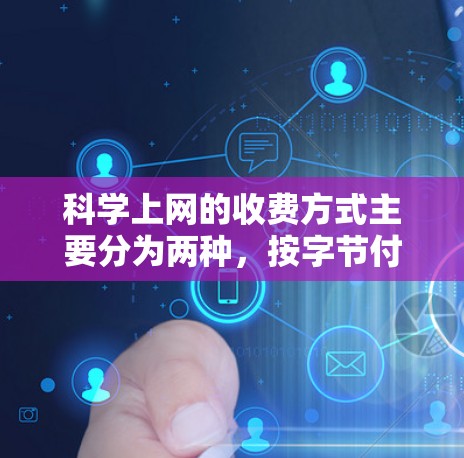 科学上网的收费方式主要分为两种，按字节付费和按小时付费。以下是对这两种收费方式的详细分析