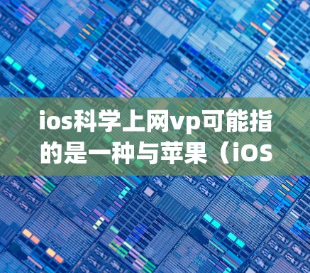 ios科学上网vp可能指的是一种与苹果（iOS）操作系统相关的科学计算工具或服务，其中科学可能指涉及科学计算、数据分析或高级计算功能。而VP可能指价值项目或专业价值，即提供高质量服务或功能的工具