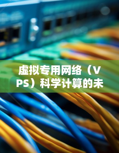 虚拟专用网络（VPS）科学计算的未来解决方案