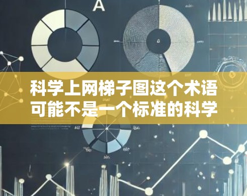 科学上网梯子图这个术语可能不是一个标准的科学或技术术语，可能是一个特定领域或软件工具中的术语。如果你指的是一个特定工具或图表，可能需要更多的上下文来理解