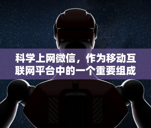 科学上网微信，作为移动互联网平台中的一个重要组成部分，其功能不仅限于信息传播，还涵盖了教育、合作等多个方面。以下是一些关于科学上网微信的详细分析