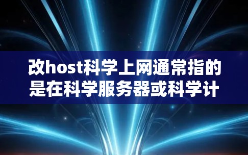 改host科学上网通常指的是在科学服务器或科学计算环境中更换IP地址或服务器,以优化网络性能、管理科学项目或进行其他相关操作。以下是一些步骤和建议,帮助您在科学上网时进行操作 改host科学上网通常指的是在科学服务器或科学计算环境中更换IP地址或服务器,以优化网络性能、管理科学项目或进行其他相关操作。以下是一些步骤和建议,帮助您在科学上网时进行操作
