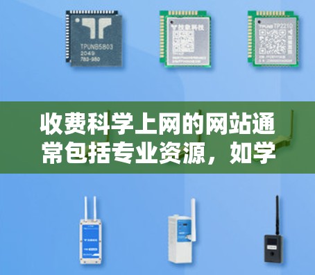 收费科学上网的网站通常包括专业资源，如学术论文、数据库、期刊、会议论文和书籍。这些网站通常需要订阅或购买订阅才能访问，但提供了丰富的资源和专业支持。以下是一些主要的收费科学上网网站，供您参考