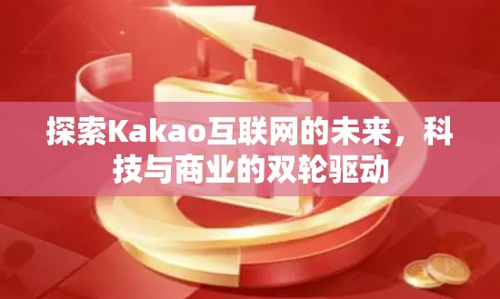 探索Kakao互联网的未来，科技与商业的双轮驱动