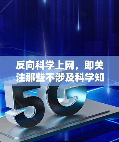 反向科学上网，即关注那些不涉及科学知识、技术或研究的网站，或提供非科学信息的网站。以下是识别和避免反向科学网站的方法