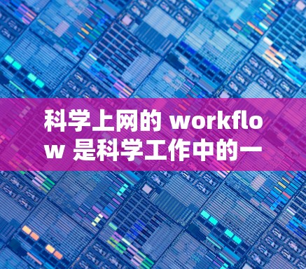科学上网的 workflow 是科学工作中的一个重要过程，旨在获取、分析和管理科学信息。以下是完整的科学上网 workflow