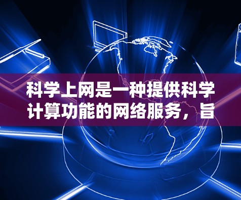 科学上网是一种提供科学计算功能的网络服务，旨在帮助用户进行数学、物理、化学等学科的计算。以下是对科学上网的详细分析和总结