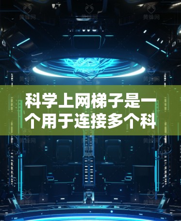 科学上网梯子是一个用于连接多个科学资源的工具,广泛应用于学术研究、科研项目、学生研究和企业合作等领域。以下是详细的步骤和信息 科学上网梯子是一个用于连接多个科学资源的工具,广泛应用于学术研究、科研项目、学生研究和企业合作等领域。以下是详细的步骤和信息