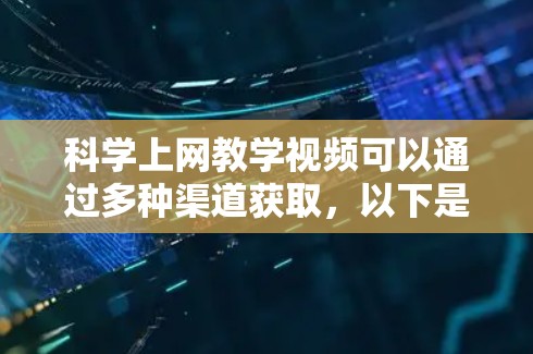 科学上网教学视频可以通过多种渠道获取，以下是一些推荐的资源和平台