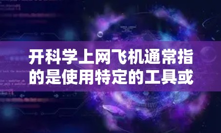 开科学上网飞机通常指的是使用特定的工具或平台来进行科学计算和数据分析。以下是一些常用的科学计算工具和平台，供您参考