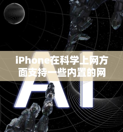 iPhone在科学上网方面支持一些内置的网络功能，但需要注意以下几点