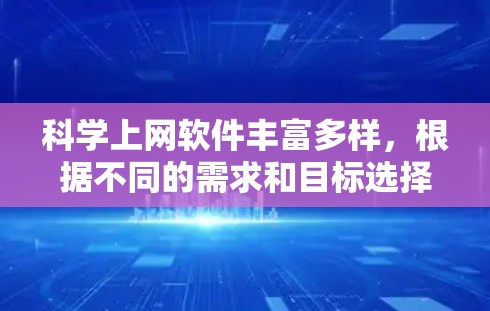 科学上网软件丰富多样，根据不同的需求和目标选择合适的工具是关键。以下是一些推荐的科学计算软件和工具，帮助您高效进行科学计算、数据分析和实验设计