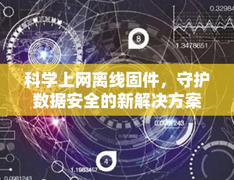 科学上网离线固件，守护数据安全的新解决方案