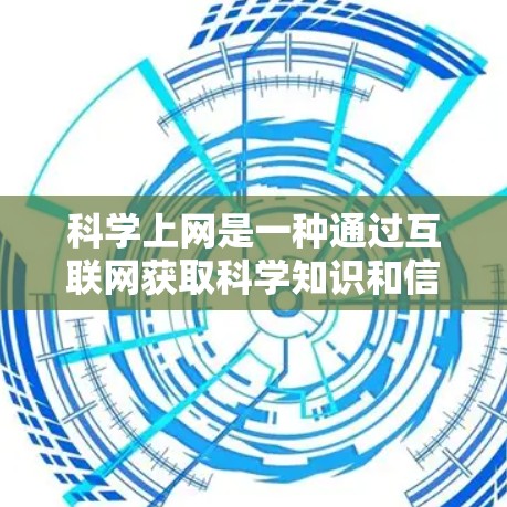 科学上网是一种通过互联网获取科学知识和信息的方式，有助于深入理解科学概念并通过互动和讨论增强学习兴趣。以下是对科学上网的详细总结和建议