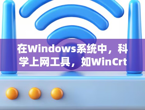 在Windows系统中，科学上网工具，如WinCrt，是一个功能全面的网络管理工具，主要支持网络配置、访问控制和数据管理。以下是对WinCrt的详细介绍