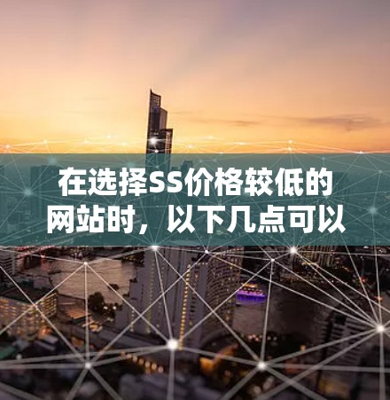 在选择SS价格较低的网站时,以下几点可以帮助你做出明智的决定