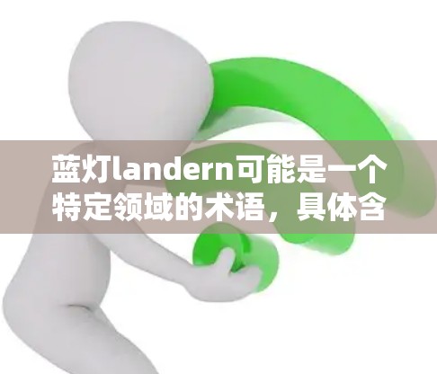 蓝灯landern可能是一个特定领域的术语，具体含义需要进一步确认。以下是关于蓝灯landern的逐步解释