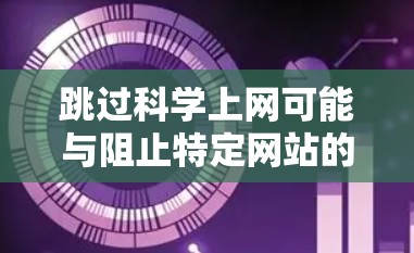 跳过科学上网可能与阻止特定网站的访问有关，具体步骤如下