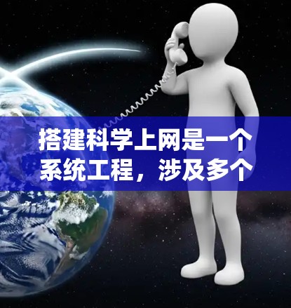 搭建科学上网是一个系统工程，涉及多个步骤和步骤。以下是一个详细的指南，帮助你系统地搭建科学上网服务