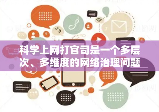 科学上网打官司是一个多层次、多维度的网络治理问题，涉及技术、法律、伦理等多个方面。以下是对科学上网打官司的详细分析