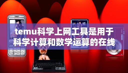 temu科学上网工具是用于科学计算和数学运算的在线工具。它支持多种数学运算、公式计算、单位转换、图形绘制等功能，广泛应用于科学、工程、教育等领域。以下是关于这个工具的详细介绍