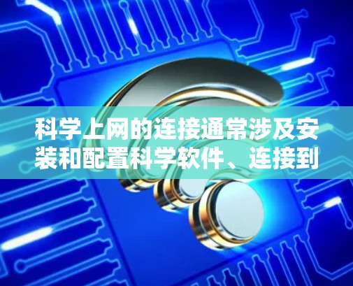科学上网的连接通常涉及安装和配置科学软件、连接到科学网站、登录到科学资源等步骤。以下是一些通用的步骤，适用于在科学环境中使用互联网的情况