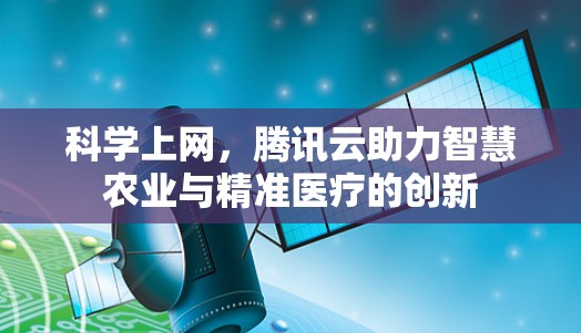 科学上网，腾讯云助力智慧农业与精准医疗的创新