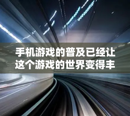 手机游戏的普及已经让这个游戏的世界变得丰富多彩。它不仅是一项娱乐活动,更是对通信技术的一种实践应用。在手机游戏的网络环境中,通信工程师们不断探索着科学上网的奥秘,试图在技术与用户体验之间找到平衡点 手机游戏的普及已经让这个游戏的世界变得丰富多彩。它不仅是一项娱乐活动,更是对通信技术的一种实践应用。在手机游戏的网络环境中,通信工程师们不断探索着科学上网的奥秘,试图在技术与用户体验之间找到平衡点