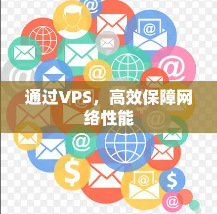 通过VPS,高效保障网络性能 通过VPS,高效保障网络性能