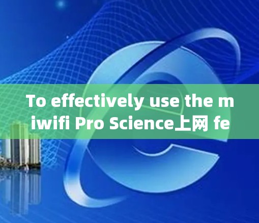 To effectively use the miwifi Pro Science上网 feature on your iPhone,follow these organized steps: