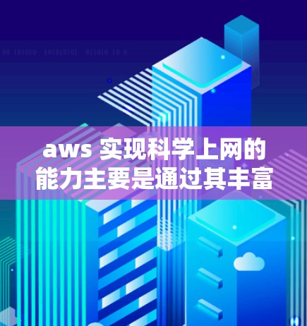 aws 实现科学上网的能力主要是通过其丰富的云服务和功能，支持复杂的网络实践和测试场景。以下是如何在aws 实现科学上网的步骤和方法