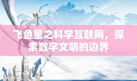 飞鱼星之科学互联网，探索数字文明的边界