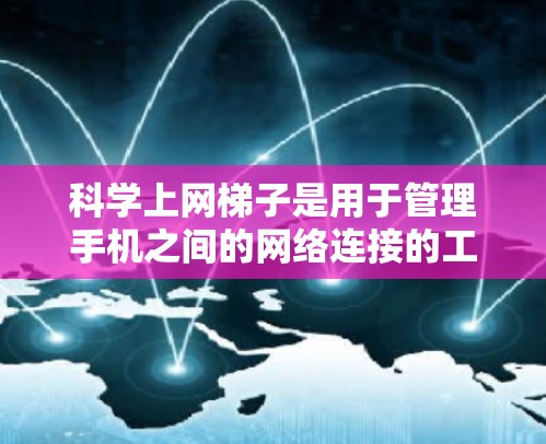 科学上网<strong>梯子</strong>是用于管理手机之间的网络连接的工具，支持文件共享、数据上传和下载。以下是一个详细的步骤指南