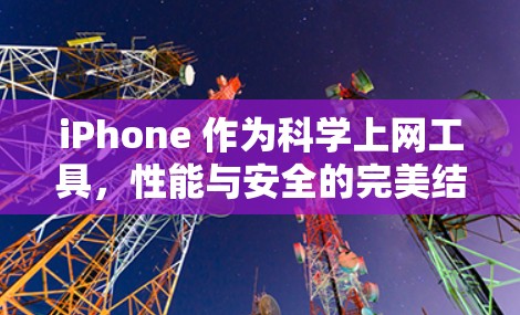 iPhone 作为科学上网工具，性能与安全的完美结合