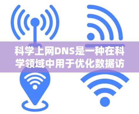 科学上网DNS是一种在科学领域中用于优化数据访问效率的技术，它与传统的网络数据转换设备（DNS）密切相关。以下是对科学上网DNS的详细分析