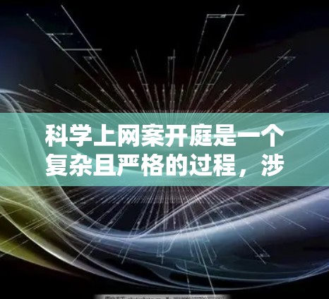 科学上网案开庭是一个复杂且严格的过程，涉及法律、技术、证据收集和司法审查等多个环节。以下是对这个过程的详细说明