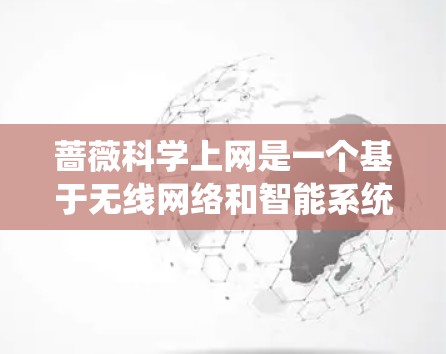 蔷薇科学上网是一个基于无线网络和智能系统设计的高科技项目，旨在通过科学算法和模式连接到互联网，提供实时数据传输和智能分析功能。以下是关于蔷薇科学上网的详细分析