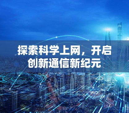 探索科学上网，开启创新通信新纪元
