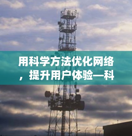 用科学方法优化网络，提升用户体验—科学上网的ip地址选择