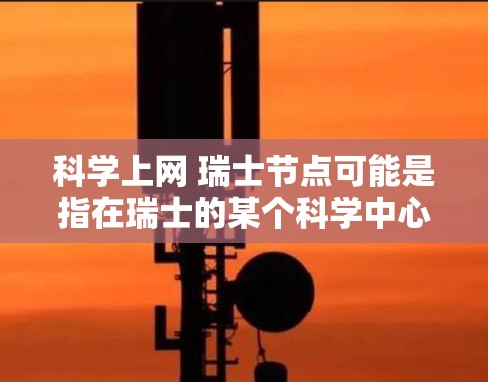 科学上网 瑞士节点可能是指在瑞士的某个科学中心或网络节点上进行科学研究或教育的平台。瑞士有很多大学和研究机构，其中一些在科学和教育领域具有重要地位。以下是一些可能与科学上网 瑞士节点相关的信息