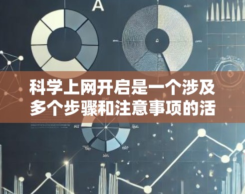 科学上网开启是一个涉及多个步骤和注意事项的活动，旨在通过互联网进行科学探索和学习。以下是对科学上网开启的详细指南