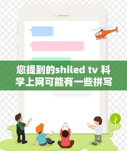 您提到的shiled tv 科学上网可能有一些拼写或表述上的不准确性，但如果您能提供更多的上下文或详细信息，我可以更好地帮助您解答相关问题。以下是一些可能的解释和建议