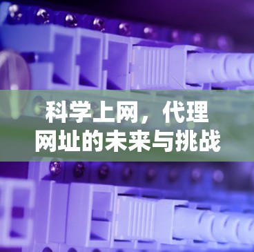 科学上网，代理网址的未来与挑战