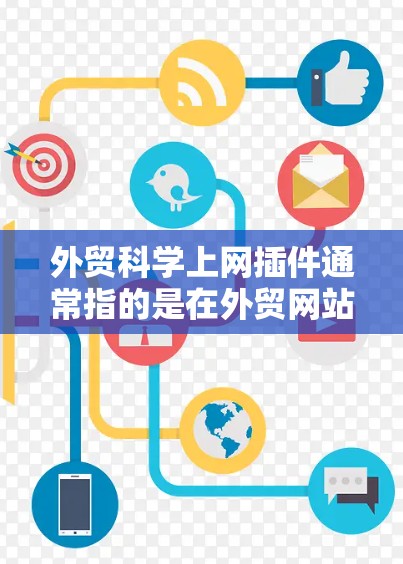 外贸科学上网插件通常指的是在外贸网站或软件中使用的科学、科技相关的插件,旨在提升用户体验或优化功能。以下是一些常见的可能包括的插件类型和功能