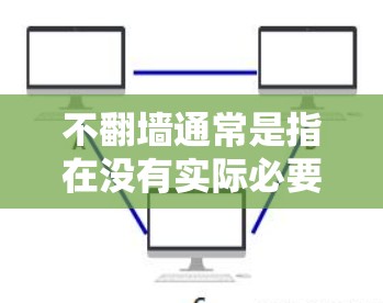 不翻墙通常是指在没有实际必要的情况下，避免访问网络资源或网站。翻墙指的是访问已经存在于网络中的资源或网站，而不翻墙则意味着在没有必要的情况下，不进行这样的访问