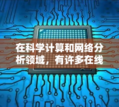在科学计算和网络分析领域,有许多在线工具能够帮助用户进行各种任务。以下是一些常见的科学上网工具及其特点 在科学计算和网络分析领域,有许多在线工具能够帮助用户进行各种任务。以下是一些常见的科学上网工具及其特点