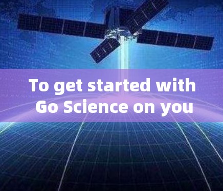To get started with Go Science on your macOS,follow this organized approach: