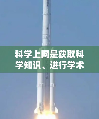 科学上网是获取科学知识、进行学术研究和信息交流的重要工具。以下是一些科学上网方法的总结，帮助你高效利用科学上网资源